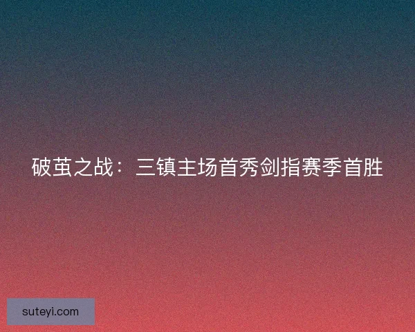破茧之战：三镇主场首秀剑指赛季首胜