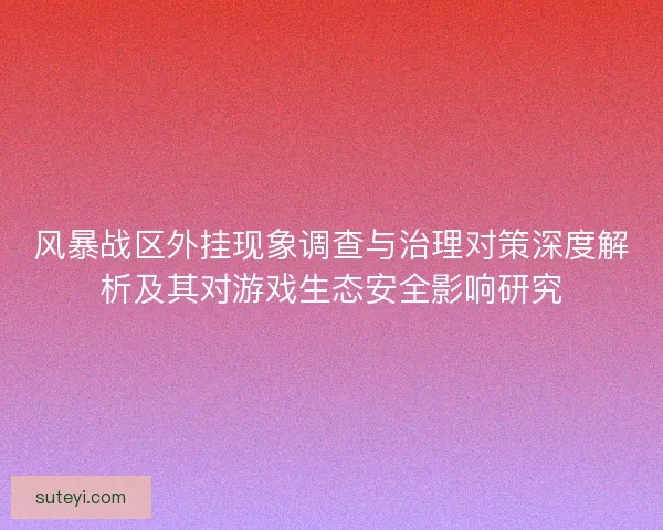 风暴战区外挂现象调查与治理对策深度解析及其对游戏生态安全影响研究