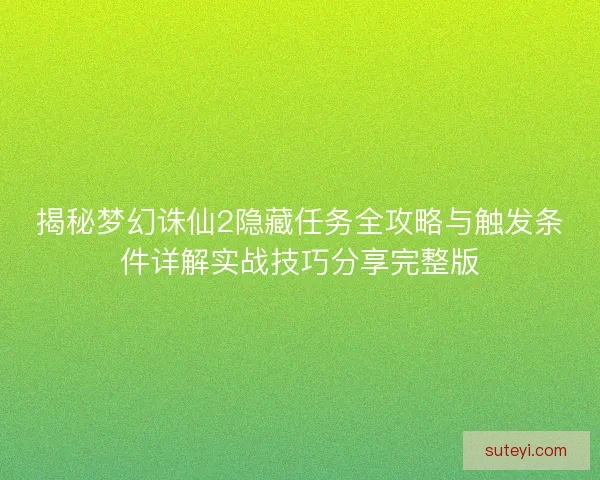 揭秘梦幻诛仙2隐藏任务全攻略与触发条件详解实战技巧分享完整版
