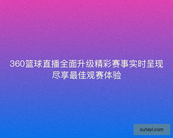 360篮球直播全面升级精彩赛事实时呈现尽享最佳观赛体验