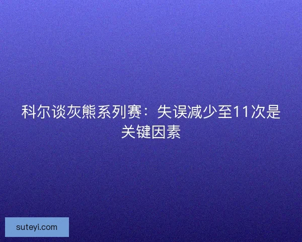 科尔谈灰熊系列赛：失误减少至11次是关键因素