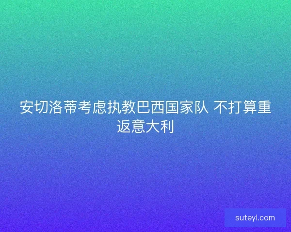 安切洛蒂考虑执教巴西国家队 不打算重返意大利