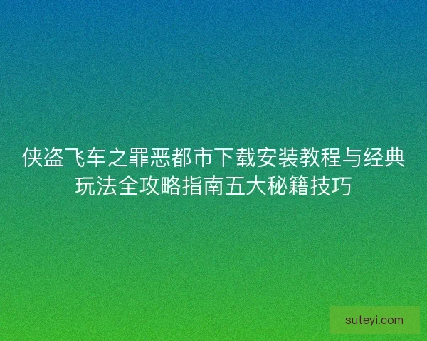侠盗飞车之罪恶都市下载安装教程与经典玩法全攻略指南五大秘籍技巧