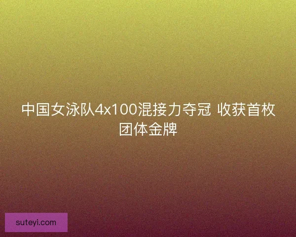中国女泳队4x100混接力夺冠 收获首枚团体金牌