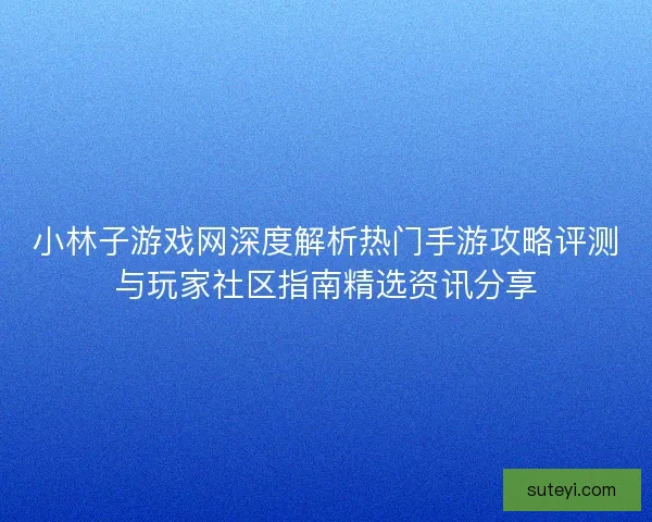 小林子游戏网深度解析热门手游攻略评测与玩家社区指南精选资讯分享