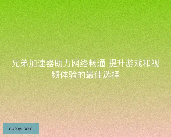 兄弟加速器助力网络畅通 提升游戏和视频体验的最佳选择