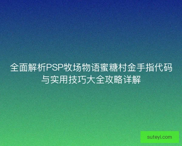全面解析PSP牧场物语蜜糖村金手指代码与实用技巧大全攻略详解