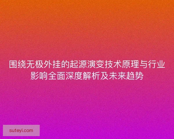围绕无极外挂的起源演变技术原理与行业影响全面深度解析及未来趋势